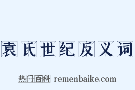 袁氏世纪反义词是什么意思的图片